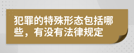 犯罪的特殊形态包括哪些，有没有法律规定