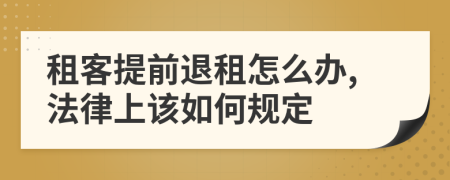 租客提前退租怎么办,法律上该如何规定