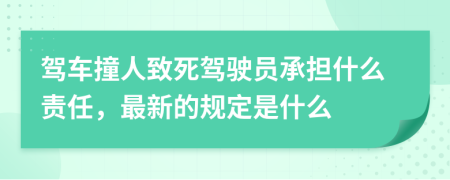 驾车撞人致死驾驶员承担什么责任，最新的规定是什么