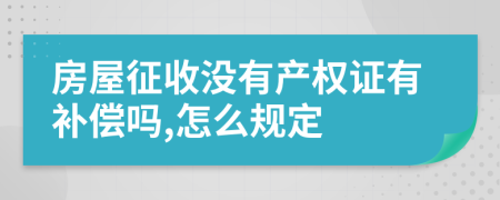 房屋征收没有产权证有补偿吗,怎么规定