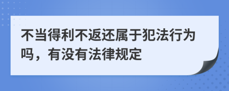 不当得利不返还属于犯法行为吗，有没有法律规定