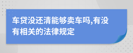 车贷没还清能够卖车吗,有没有相关的法律规定