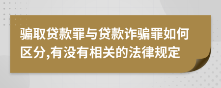 骗取贷款罪与贷款诈骗罪如何区分,有没有相关的法律规定