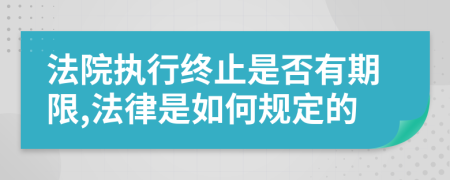 法院执行终止是否有期限,法律是如何规定的