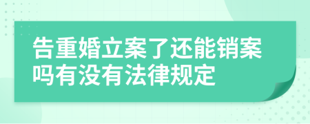 告重婚立案了还能销案吗有没有法律规定