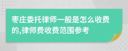 枣庄委托律师一般是怎么收费的,律师费收费范围参考