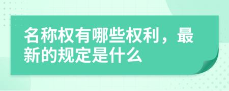 名称权有哪些权利，最新的规定是什么