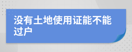 没有土地使用证能不能过户