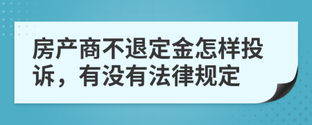 房产商不退定金怎样投诉，有没有法律规定