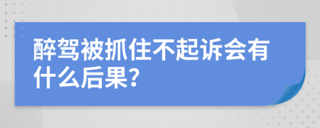 醉驾被抓住不起诉会有什么后果？
