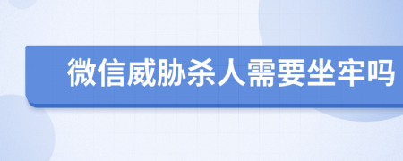 微信威胁杀人需要坐牢吗