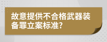 故意提供不合格武器装备罪立案标准?
