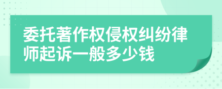 委托著作权侵权纠纷律师起诉一般多少钱