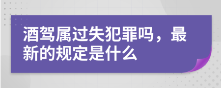 酒驾属过失犯罪吗，最新的规定是什么