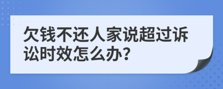 欠钱不还人家说超过诉讼时效怎么办？