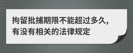 拘留批捕期限不能超过多久,有没有相关的法律规定