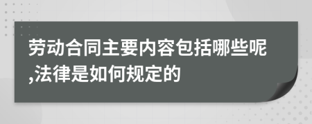 劳动合同主要内容包括哪些呢,法律是如何规定的