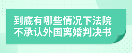 到底有哪些情况下法院不承认外国离婚判决书