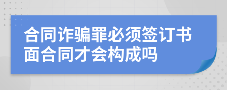 合同诈骗罪必须签订书面合同才会构成吗