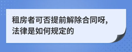 租房者可否提前解除合同呀,法律是如何规定的