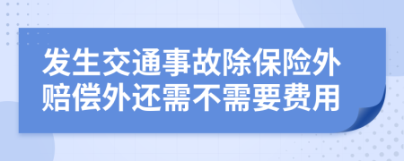 发生交通事故除保险外赔偿外还需不需要费用