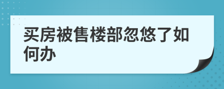 买房被售楼部忽悠了如何办