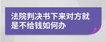 法院判决书下来对方就是不给钱如何办