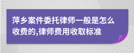 萍乡案件委托律师一般是怎么收费的,律师费用收取标准