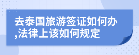 去泰国旅游签证如何办,法律上该如何规定