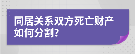 同居关系双方死亡财产如何分割？