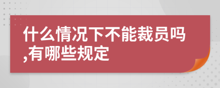 什么情况下不能裁员吗,有哪些规定