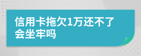 信用卡拖欠1万还不了会坐牢吗