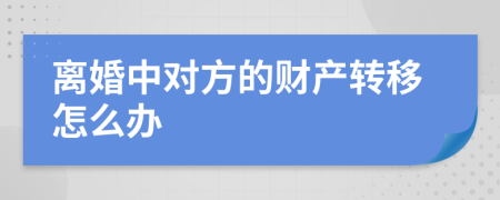 离婚中对方的财产转移怎么办