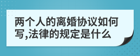 两个人的离婚协议如何写,法律的规定是什么