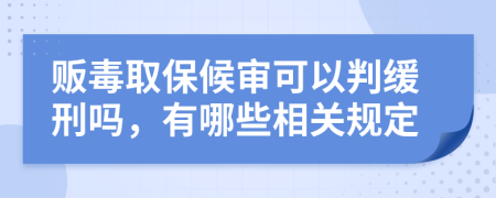 贩毒取保候审可以判缓刑吗，有哪些相关规定