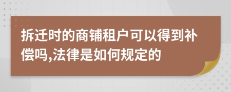 拆迁时的商铺租户可以得到补偿吗,法律是如何规定的