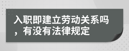 入职即建立劳动关系吗，有没有法律规定