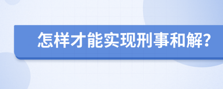 怎样才能实现刑事和解？