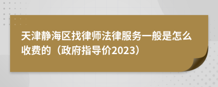 天津静海区找律师法律服务一般是怎么收费的（政府指导价2023）