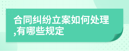 合同纠纷立案如何处理,有哪些规定