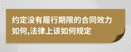 约定没有履行期限的合同效力如何,法律上该如何规定