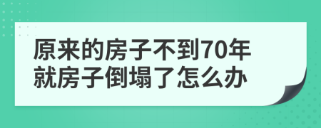 原来的房子不到70年就房子倒塌了怎么办