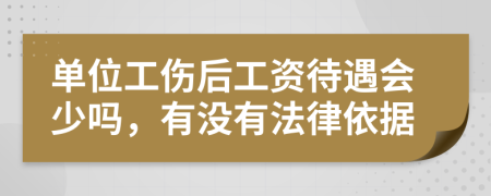 单位工伤后工资待遇会少吗，有没有法律依据