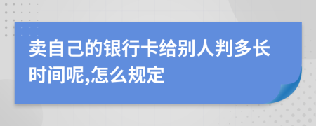 卖自己的银行卡给别人判多长时间呢,怎么规定