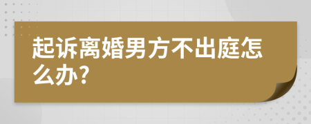 起诉离婚男方不出庭怎么办?