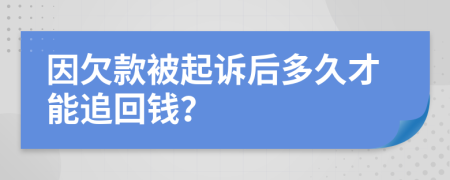 因欠款被起诉后多久才能追回钱？