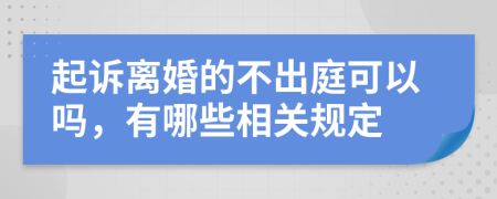 起诉离婚的不出庭可以吗，有哪些相关规定