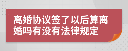 离婚协议签了以后算离婚吗有没有法律规定