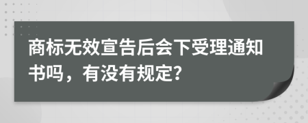 商标无效宣告后会下受理通知书吗，有没有规定？