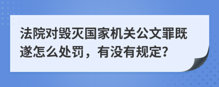 法院对毁灭国家机关公文罪既遂怎么处罚，有没有规定？